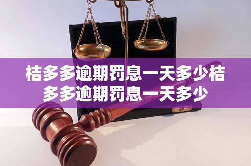 桔多多逾期罚息一天多少桔多多逾期罚息一天多少