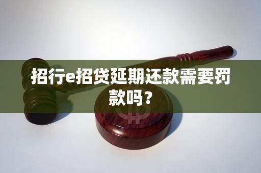 招行e招贷延期还款需要罚款吗？