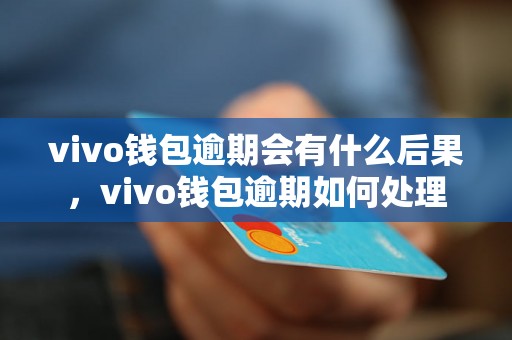 vivo钱包逾期会有什么后果，vivo钱包逾期如何处理