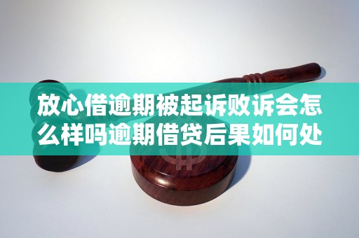 放心借逾期被起诉败诉会怎么样吗逾期借贷后果如何处理