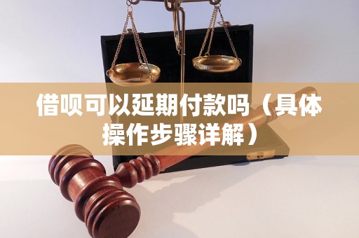 借呗可以延期付款吗（具体操作步骤详解）