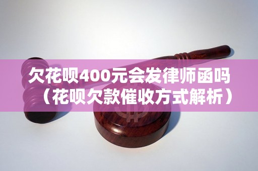 欠花呗400元会发律师函吗（花呗欠款催收方式解析）