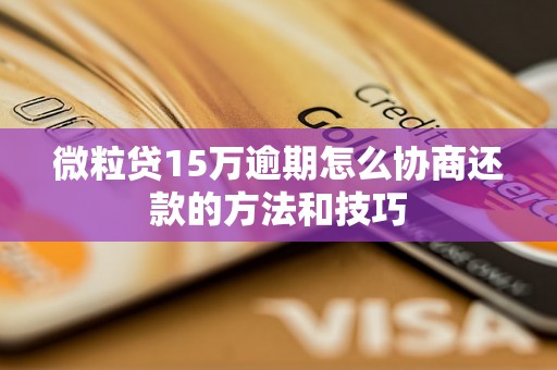 微粒贷15万逾期怎么协商还款的方法和技巧