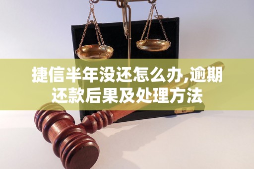 捷信半年没还怎么办,逾期还款后果及处理方法