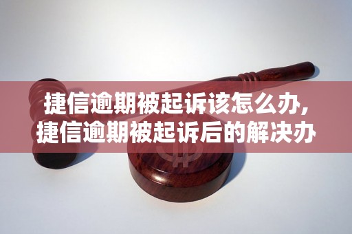 捷信逾期被起诉该怎么办,捷信逾期被起诉后的解决办法