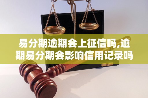 易分期逾期会上征信吗,逾期易分期会影响信用记录吗