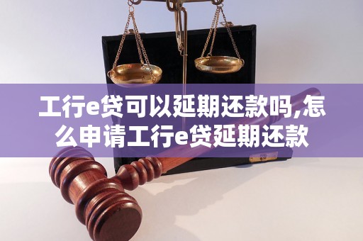 工行e贷可以延期还款吗,怎么申请工行e贷延期还款