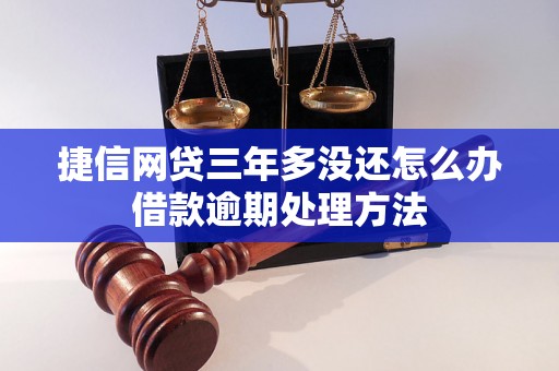 捷信网贷三年多没还怎么办借款逾期处理方法