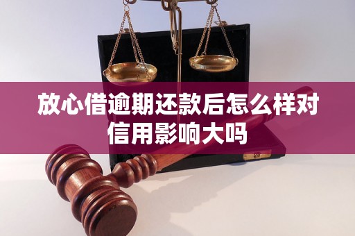 放心借逾期还款后怎么样对信用影响大吗