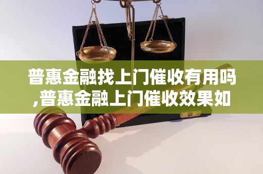 普惠金融找上门催收有用吗,普惠金融上门催收效果如何