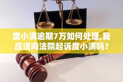 度小满逾期7万如何处理,我应该向法院起诉度小满吗？