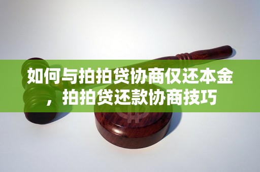 如何与拍拍贷协商仅还本金，拍拍贷还款协商技巧