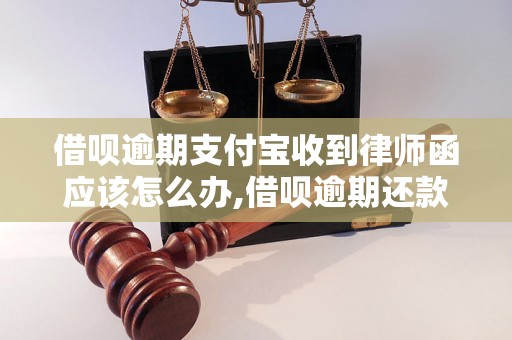 借呗逾期支付宝收到律师函应该怎么办,借呗逾期还款后果及法律责任