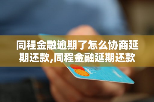 同程金融逾期了怎么协商延期还款,同程金融延期还款流程及注意事项