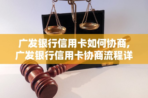 广发银行信用卡如何协商,广发银行信用卡协商流程详解