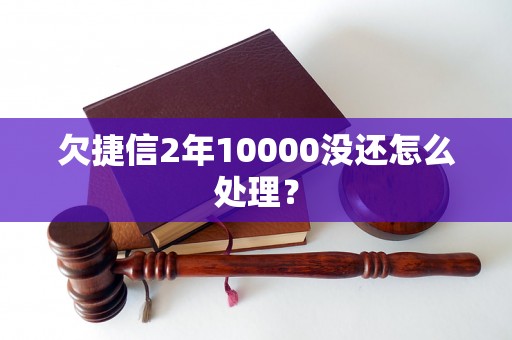 欠捷信2年10000没还怎么处理？