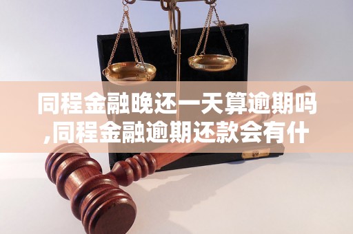 同程金融晚还一天算逾期吗,同程金融逾期还款会有什么后果