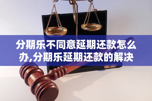 分期乐不同意延期还款怎么办,分期乐延期还款的解决办法