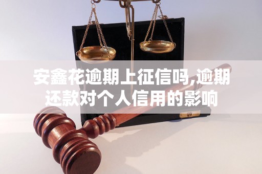 安鑫花逾期上征信吗,逾期还款对个人信用的影响