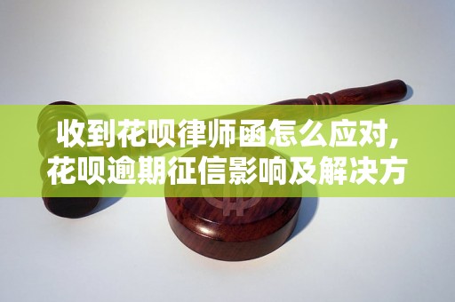 收到花呗律师函怎么应对,花呗逾期征信影响及解决方法