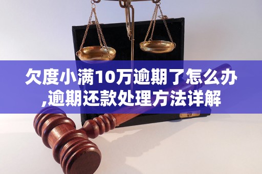 欠度小满10万逾期了怎么办,逾期还款处理方法详解