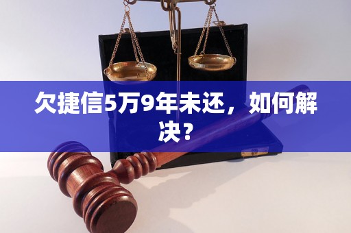 欠捷信5万9年未还，如何解决？