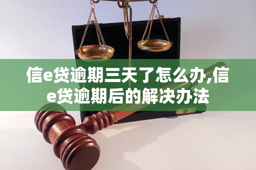 信e贷逾期三天了怎么办,信e贷逾期后的解决办法