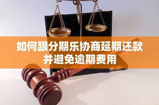 如何跟分期乐协商延期还款并避免逾期费用