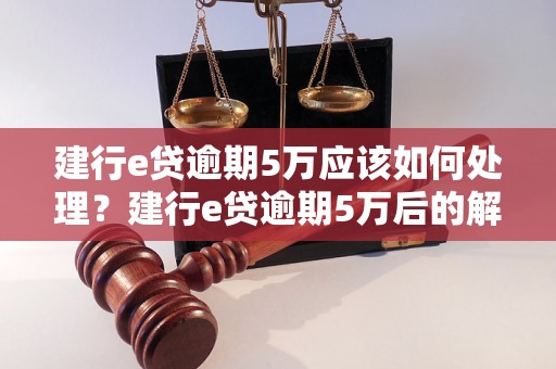 建行e贷逾期5万应该如何处理？建行e贷逾期5万后的解决方法