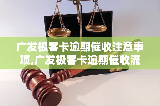 广发极客卡逾期催收注意事项,广发极客卡逾期催收流程解析