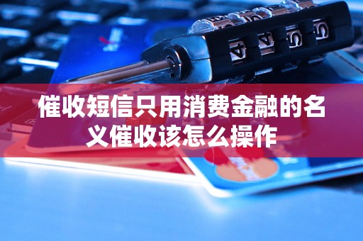 催收短信只用消费金融的名义催收该怎么操作