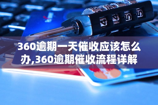 360逾期一天催收应该怎么办,360逾期催收流程详解