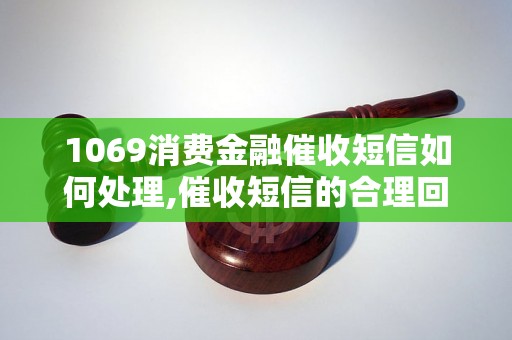 1069消费金融催收短信如何处理,催收短信的合理回复方式