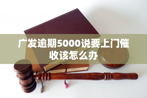 广发逾期5000说要上门催收该怎么办