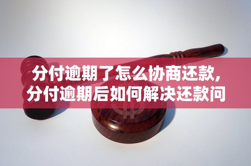 分付逾期了怎么协商还款,分付逾期后如何解决还款问题