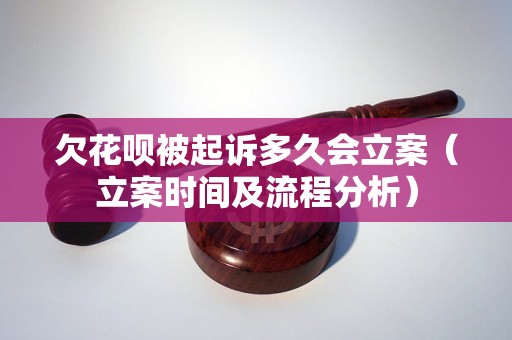 欠花呗被起诉多久会立案（立案时间及流程分析）