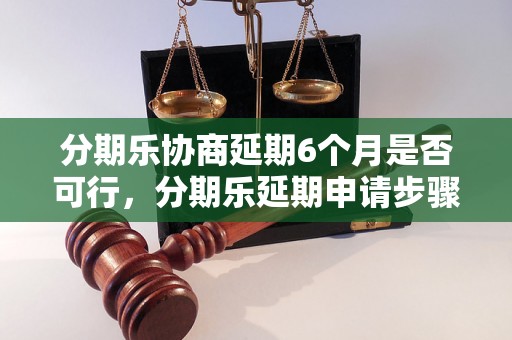 分期乐协商延期6个月是否可行，分期乐延期申请步骤详解