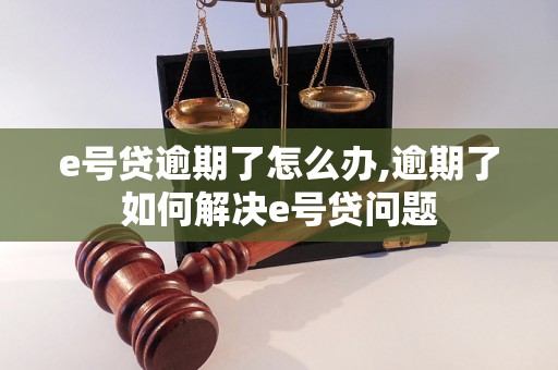 e号贷逾期了怎么办,逾期了如何解决e号贷问题