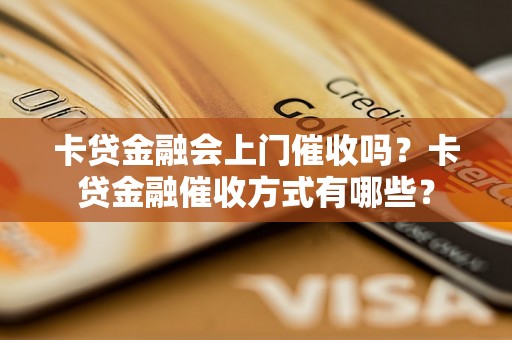 卡贷金融会上门催收吗？卡贷金融催收方式有哪些？