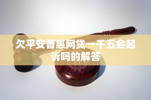 欠平安普惠网贷一千五会起诉吗的解答