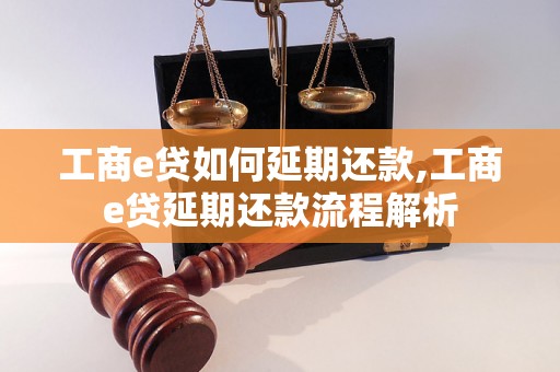 工商e贷如何延期还款,工商e贷延期还款流程解析