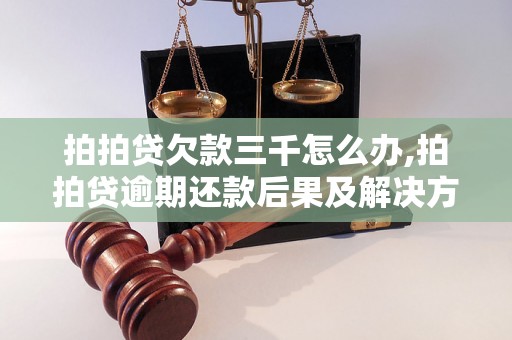 拍拍贷欠款三千怎么办,拍拍贷逾期还款后果及解决方法