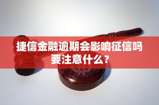 捷信金融逾期会影响征信吗要注意什么？