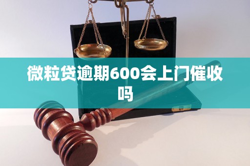 微粒贷逾期600会上门催收吗