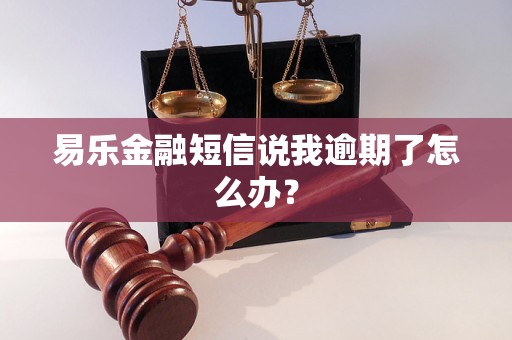 易乐金融短信说我逾期了怎么办？