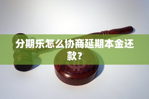 分期乐怎么协商延期本金还款？