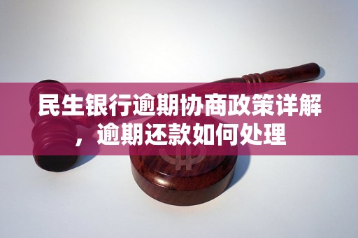 民生银行逾期协商政策详解，逾期还款如何处理