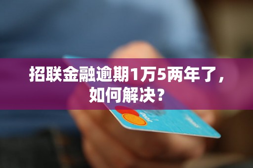 招联金融逾期1万5两年了，如何解决？