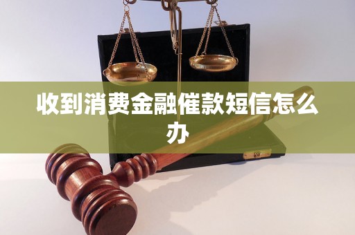 收到消费金融催款短信怎么办