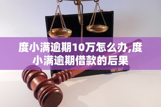 度小满逾期10万怎么办,度小满逾期借款的后果